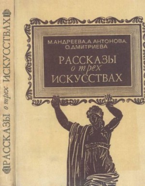 Андреева Марина, Дмитриева Ольга Владимировна, Антонова Любовь - Рассказы о трех искусствах