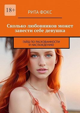 Фокс Рита, Рита. - Сколько любовников может завести себе девушка. Гайд по раскованности и наслаждению