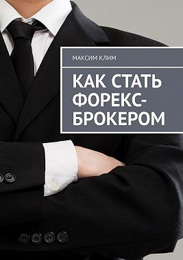 Клим Максим - Как стать форекс-брокером