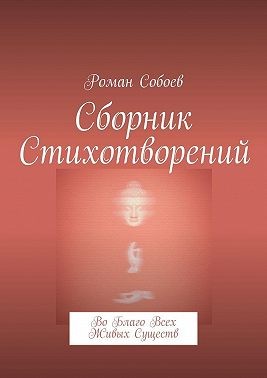 Собоев Роман - Сборник стихотворений. Во благо всех живых существ