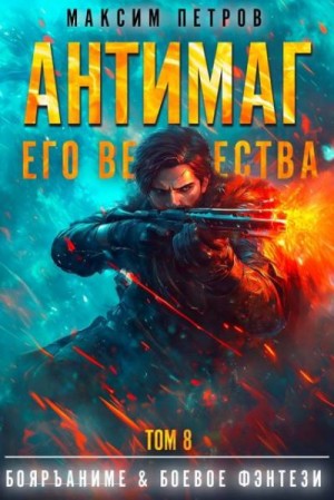 Петров Максим - Антимаг его величества. Том VIII