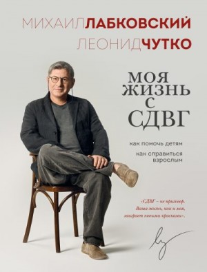 Чутко Леонид, Лабковский Михаил - Моя жизнь с СДВГ: как помочь детям, как справиться взрослым