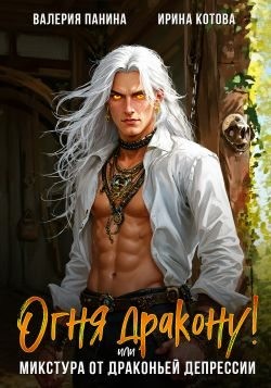 Котова Ирина, Панина Валерия - Огня дракону! или Микстура от драконьей депрессии