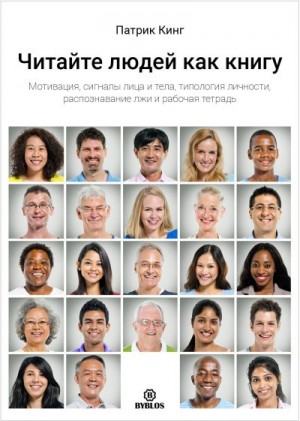 Кинг Патрик - Читайте людей как книгу. Мотивация, сигналы лица и тела, типология личности, распознавание лжи и рабочая тетрадь