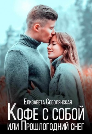Соболянская Елизавета - Кофе с собой или Прошлогодний снег