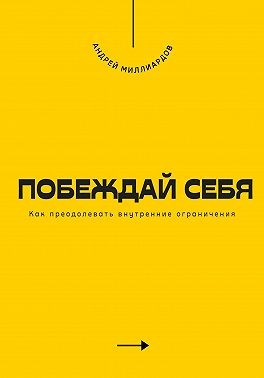 Миллиардов Андрей - Побеждай себя. Как преодолевать внутренние ограничения