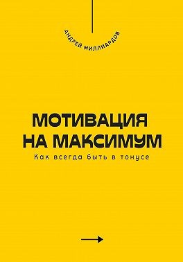 Миллиардов Андрей - Мотивация на максимум. Как всегда быть в тонусе
