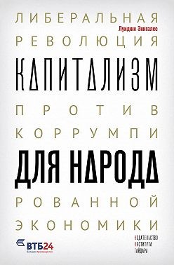 Зингалес Луиджи - Капитализм для народа. Либеральная революция против коррумпированной экономики