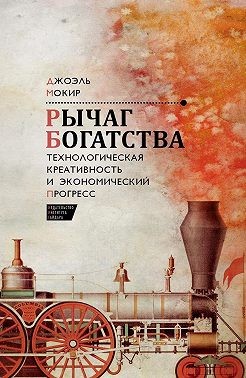 Мокир Джоэль - Рычаг богатства. Технологическая креативность и экономический прогресс