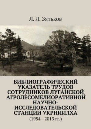 Зятьков Леонид - Библиографический указатель трудов сотрудников Луганской агролесомелиоративной научно-исследовательской станции УкрНИИЛХА