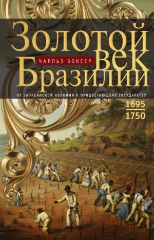 Боксер Чарлз - Золотой век Бразилии. От заокеанской колонии к процветающему государству. 1695—1750