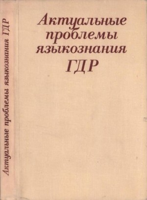 Чемоданов Николай, Фойдель Гюнтер, Хартунг Вольфдитрих, Нойберт Альбрехт, Шмидт Вильгельм, Нойман Вернер, Лангнер Хельмут, Шиппан Теа, Герман-Винтер Рената, Гроссе Рудольф, Шиб Габриэле, Шильдт И, Нериус Дитер, Баудуш Рената, Бок Р, Гарниш Г, Лангнер Г, Ш - Актуальные проблемы языкознания ГДР: Язык – Идеология – Общество