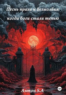 S.A Антон - Песнь праха и безмолвия: когда боги стали тенью