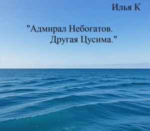 К Илья - Адмирал Небогатов. Другая Цусима