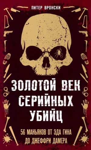 Вронский Питер - Золотой век серийных убийц. 56 маньяков от Эда Гина до Джеффри Дамера