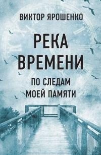 Ярошенко Виктор - Река времени. По следам моей памяти