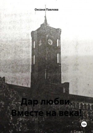 Павлова Оксана - Дар любви. Вместе на века!