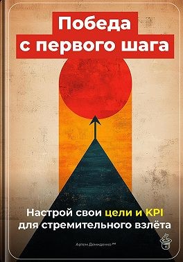 Демиденко Артем - Победа с первого шага: Настрой свои цели и KPI для стремительного взлёта