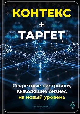 Демиденко Артем - Контекст+Таргет: Секретные настройки, выводящие бизнес на новый уровень