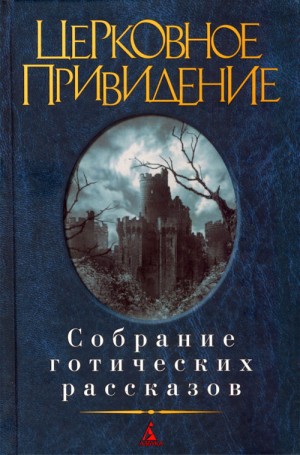 Джеймс Монтегю, Джером Джером К., Херон Э. и Х., Элиот Джордж, Норткот Эймиас, Бенсон Эдвард, Ле Фаню Джозеф Шеридан, Уортон Эдит, Уолпол Хью, Блэквуд Элджернон, Дансени Лорд, Диккенс Чарльз, Джеймс Генри, Митчелл Эдвард, Ромер Сакс, Бульвер-Литтон Эдвард - Церковное привидение. Собрание готических рассказов