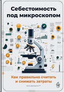 Демиденко Артем - Себестоимость под микроскопом: Как правильно считать и снижать затраты