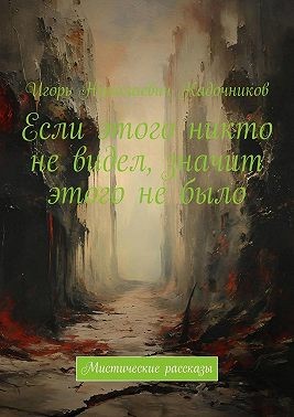 Кадочников Игорь - Если этого никто не видел, значит этого не было. Мистические рассказы