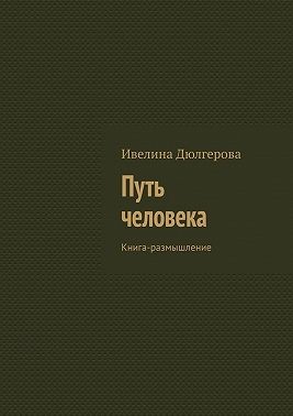 Дюлгерова Ивелина - Путь человека. Книга-размышление