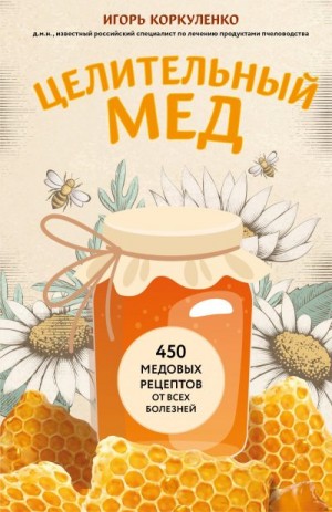 Коркуленко Игорь - Целительный мед. 450 медовых рецептов от всех болезней