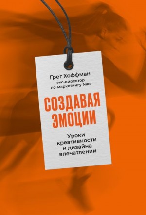 Хоффман Грег - Создавая эмоции. Уроки креативности и дизайна впечатлений от экс-директора по маркетингу Nike