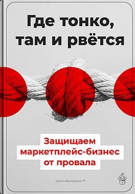 Демиденко Артем - Где тонко, там и рвётся: Защищаем маркетплейс-бизнес от провала