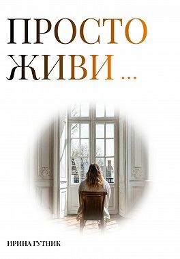 Гутник Ирина - Просто живи…
