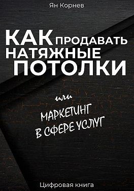 Корнев Ян - Как продавать натяжные потолки или маркетинг в сфере услуг