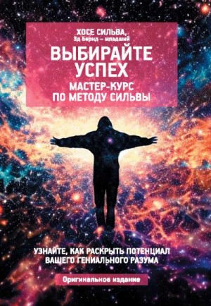 Сильва Хосе, Бернд-младший Эд - Выбирайте успех. Мастер-курс по методу Сильвы: Узнайте, как раскрыть потенциал вашего гениального разума