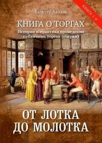 Аваков Вальтер - От лотка до молотка. Книга о торгах. История и практика проведения публичных торгов