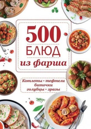 Шелест Ольга - 500 блюд из фарша. Котлеты, тефтели, биточки, голубцы, зразы