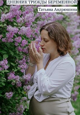 Андрюшина Татьяна - Дневник трижды беременной