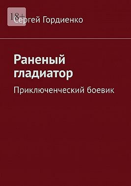 Гордиенко Сергей - Раненый гладиатор. Приключенческий боевик