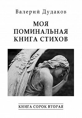 Дудаков Валерий - Моя поминальная книга стихов. Книга сорок вторая