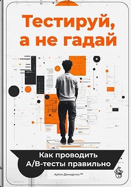Демиденко Артем - Тестируй, а не гадай: Как проводить А/В-тесты правильно