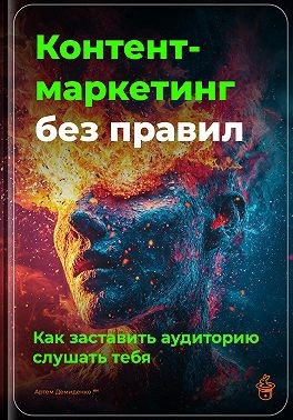 Демиденко Артем - Контент-маркетинг без правил: Как заставить аудиторию слушать тебя