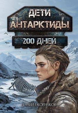 Корнаков Даниил - Дети Антарктиды. 200 дней