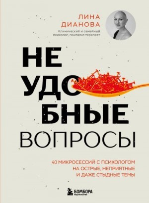 Дианова Лина - Неудобные вопросы. 40 микросессий с психологом на острые, неприятные и даже стыдные темы