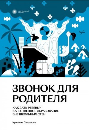 Сандалова Кристина - Звонок для родителя. Как дать ребенку качественное образование вне школьных стен