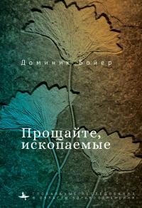 Бойер Доминик - Прощайте, ископаемые!