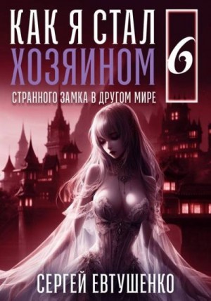 Евтушенко Сергей - Как я стал хозяином странного замка в другом мире. Книга 6