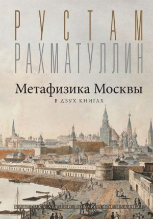 Рахматуллин Рустам - Метафизика столицы. В двух книгах: Две Москвы. Облюбование Москвы