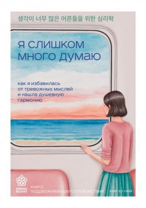 Хэ Нам Ким - Я слишком много думаю. Как я избавилась от тревожных мыслей и нашла душевную гармонию