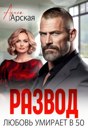 Арская Арина - Развод. Любовь умирает в 50