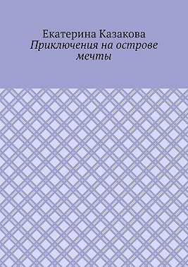 Казакова Екатерина - Приключения на острове мечты