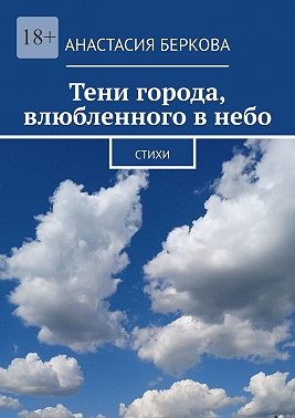 Беркова Анастасия - Тени города, влюбленного в небо. Стихи